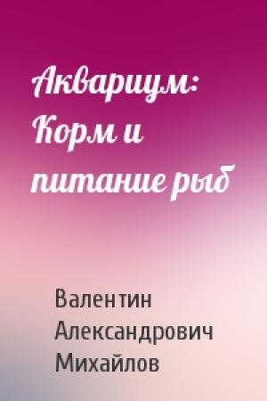 Обложка книги «Аквариум: Корм и питание рыб» — Валентин Александрович Михайлов