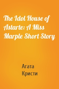 The Idol House of Astarte: A Miss Marple Short Story