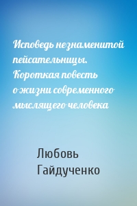 Исповедь незнаменитой пейсательницы. Короткая повесть о жизни современного мыслящего человека