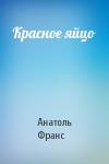 Анатоль Франс - Красное яйцо