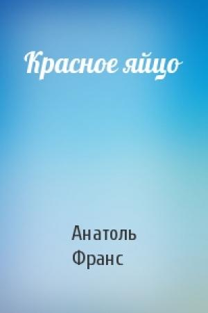 Обложка книги «Красное яйцо» — Анатоль Франс