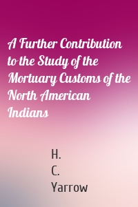 A Further Contribution to the Study of the Mortuary Customs of the North American Indians