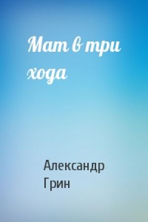 Обложка книги «Мат в три хода» — Александр Грин