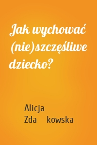 Jak wychować (nie)szczęśliwe dziecko?