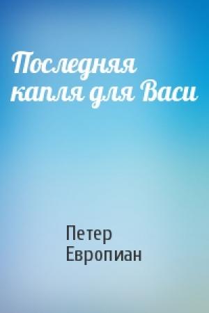 Обложка книги «Последняя капля для Васи» — Петер Европиан