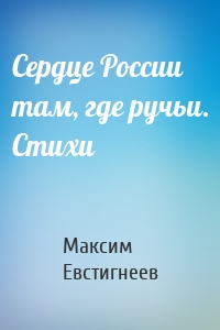 Сердце России там, где ручьи. Стихи