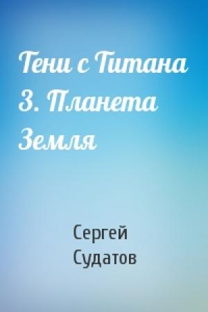 Обложка книги «Тени с Титана 3. Планета Земля» — Сергей Судатов