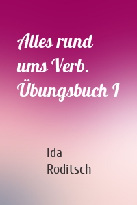 Alles rund ums Verb. Übungsbuch I