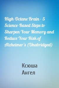 High-Octane Brain - 5 Science-Based Steps to Sharpen Your Memory and Reduce Your Risk of Alzheimer's (Unabridged)