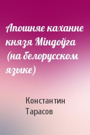 Обложка книги «Апошняе каханне князя Мiндоўга (на белорусском языке)» — Константин Иванович Тарасов