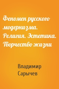 Феномен русского модернизма. Религия. Эстетика. Творчество жизни