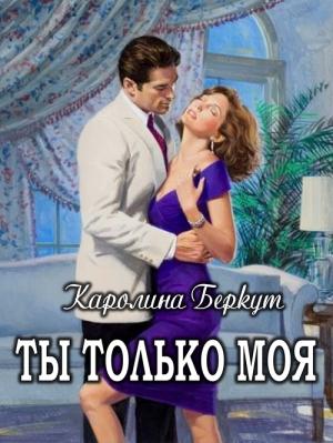 Обложка книги «Ты только моя» — Каролина Беркут