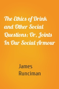 The Ethics of Drink and Other Social Questions; Or, Joints In Our Social Armour