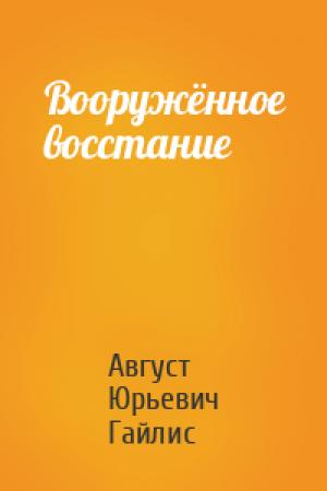 Обложка книги «Вооружённое восстание» — Август Юрьевич Гайлис