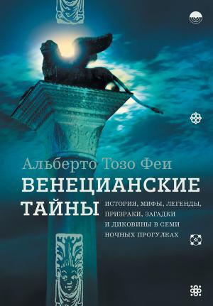 Обложка книги «Венецианские тайны. История, мифы, легенды, призраки, загадки и диковины в семи ночных прогулках» — Альберто Феи