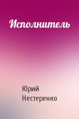 Обложка книги «Исполнитель» — Юрий Нестеренко