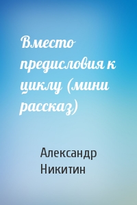 Вместо предисловия к циклу (мини рассказ)