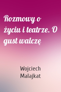 Rozmowy o życiu i teatrze. O gust walczę
