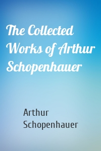 The Collected Works of Arthur Schopenhauer