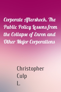 Corporate Aftershock. The Public Policy Lessons from the Collapse of Enron and Other Major Corporations