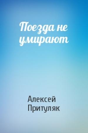 Обложка книги «Поезда не умирают» — Алексей Притуляк