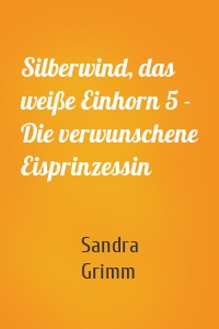 Silberwind, das weiße Einhorn 5 - Die verwunschene Eisprinzessin