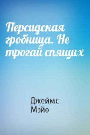 Обложка книги «Персидская гробница. Не трогай спящих» — Джеймс Мэйо