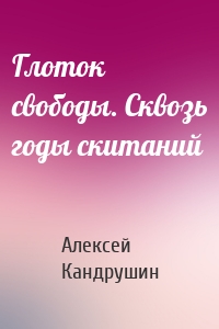 Глоток свободы. Сквозь годы скитаний