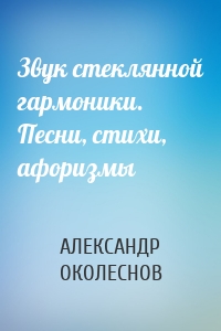 Звук стеклянной гармоники. Песни, стихи, афоризмы