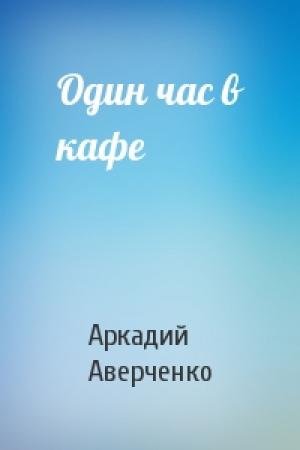 Обложка книги «Один час в кафе» — Аркадий Аверченко