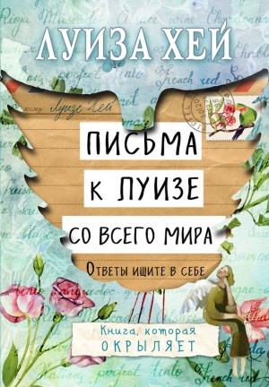 Обложка книги «Письма к Луизе со всего мира. Ответы ищите в себе» — Луиза Хей