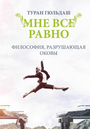 Обложка книги «Мне все равно. Философия разрушающая оковы» — Туран Гюльдаш