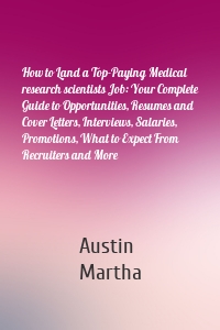 How to Land a Top-Paying Medical research scientists Job: Your Complete Guide to Opportunities, Resumes and Cover Letters, Interviews, Salaries, Promotions, What to Expect From Recruiters and More