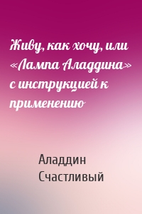 Живу, как хочу, или «Лампа Аладдина» с инструкцией к применению