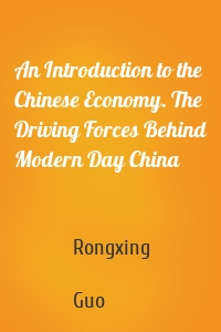 An Introduction to the Chinese Economy. The Driving Forces Behind Modern Day China