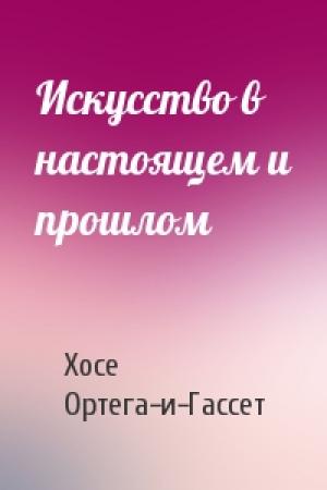 Обложка книги «Искусство в настоящем и прошлом» — Хосе Ортега-и-Гассет