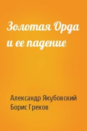 Обложка книги «Зoлoтaя Opдa и eе пaдeниe» — А Якубовский, Б Греков