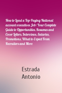 How to Land a Top-Paying National account executives Job: Your Complete Guide to Opportunities, Resumes and Cover Letters, Interviews, Salaries, Promotions, What to Expect From Recruiters and More