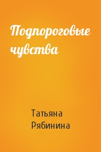 Татьяна Рябинина - Подпороговые чувства