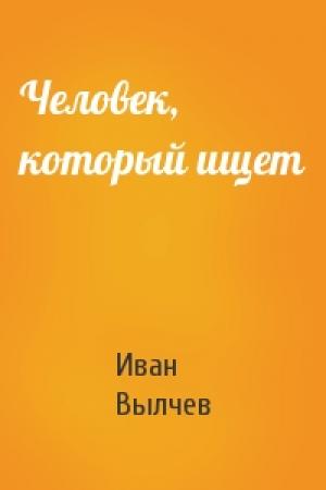 Обложка книги «Человек, который ищет» — И Вылчев