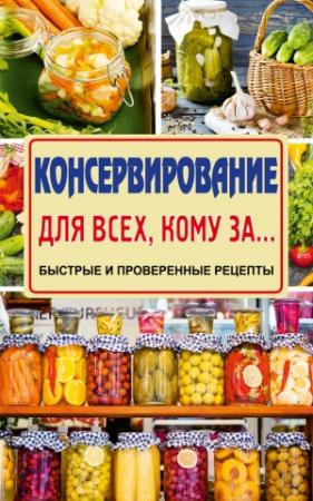 Обложка книги «Консервирование для всех, кому за… Быстро, вкусно, надежно!» — Елена Тверская
