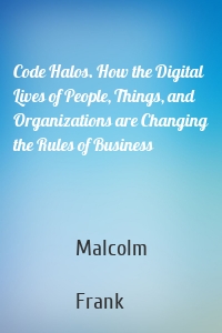 Code Halos. How the Digital Lives of People, Things, and Organizations are Changing the Rules of Business