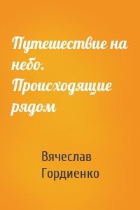 Путешествие на небо. Происходящие рядом