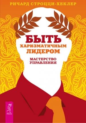 Обложка книги «Быть харизматичным лидером: мастерство управления» — Ричард Строцци-Хеклер