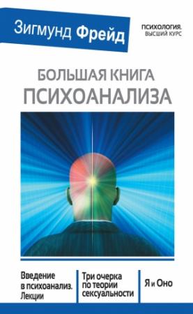 Обложка книги «Большая книга психоанализа. Введение в психоанализ. Лекции. Три очерка по теории сексуальности. Я и Оно (сборник)» — Зигмунд Фрейд