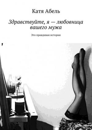 Обложка книги «Здравствуйте. Я – любовница вашего мужа» — Катя Абель
