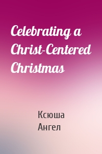 Celebrating a Christ-Centered Christmas
