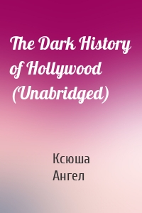 The Dark History of Hollywood (Unabridged)