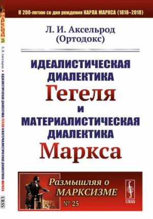 Обложка книги «Идеалистическая диалектика Гегеля и материалистическая диалектика Маркса» — Любовь Аксельрод