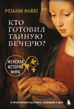 Обложка книги «Кто готовил Тайную вечерю? Женская история мира» — Розалин Майлз